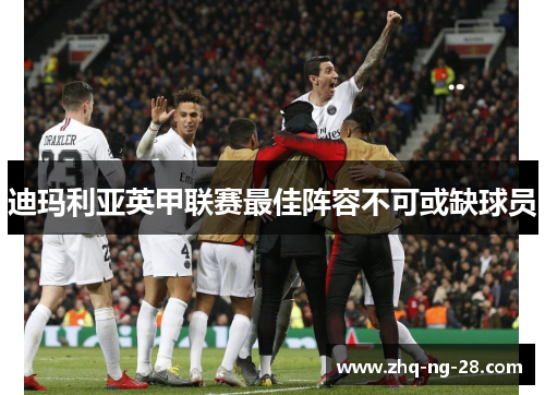 迪玛利亚英甲联赛最佳阵容不可或缺球员