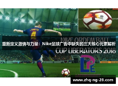 重新定义激情与力量：Nike足球广告中缺失的三大核心元素解析
