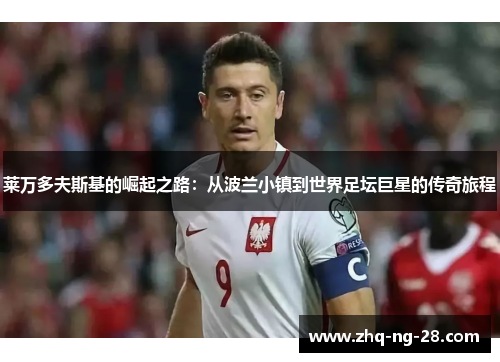 莱万多夫斯基的崛起之路：从波兰小镇到世界足坛巨星的传奇旅程