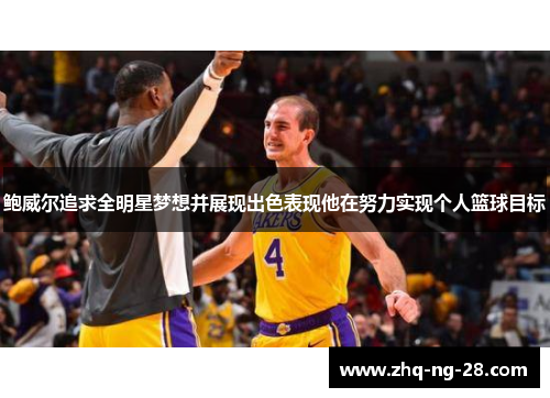 鲍威尔追求全明星梦想并展现出色表现他在努力实现个人篮球目标