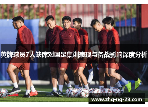 黄牌球员7人缺席对国足集训表现与备战影响深度分析