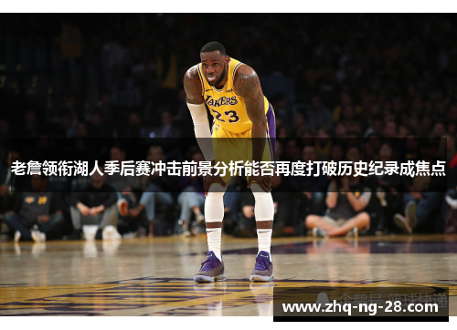 老詹领衔湖人季后赛冲击前景分析能否再度打破历史纪录成焦点