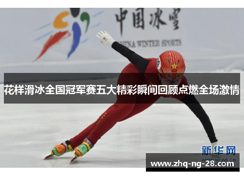 花样滑冰全国冠军赛五大精彩瞬间回顾点燃全场激情