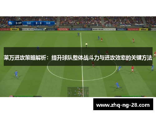 莱万进攻策略解析：提升球队整体战斗力与进攻效率的关键方法