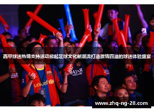 西甲球迷热情支持活动掀起足球文化新潮流打造激情四溢的球迷体验盛宴