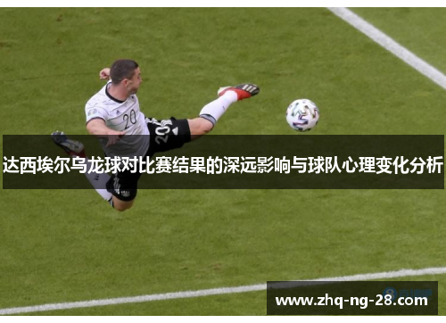 达西埃尔乌龙球对比赛结果的深远影响与球队心理变化分析