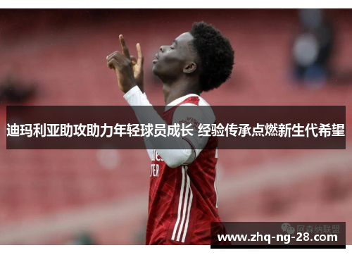 迪玛利亚助攻助力年轻球员成长 经验传承点燃新生代希望