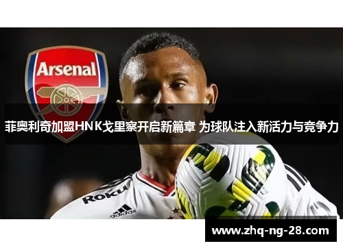 菲奥利奇加盟HNK戈里察开启新篇章 为球队注入新活力与竞争力