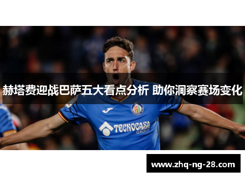 赫塔费迎战巴萨五大看点分析 助你洞察赛场变化