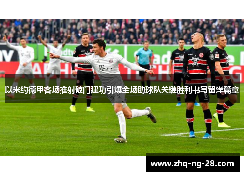 以米约德甲客场推射破门建功引爆全场助球队关键胜利书写留洋篇章