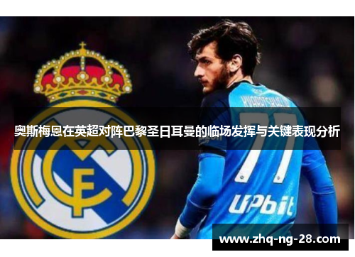 奥斯梅恩在英超对阵巴黎圣日耳曼的临场发挥与关键表现分析