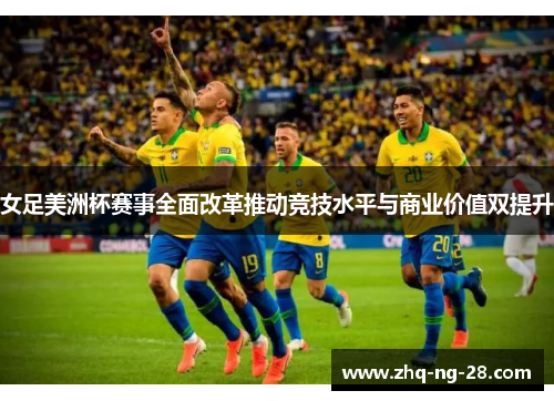 女足美洲杯赛事全面改革推动竞技水平与商业价值双提升