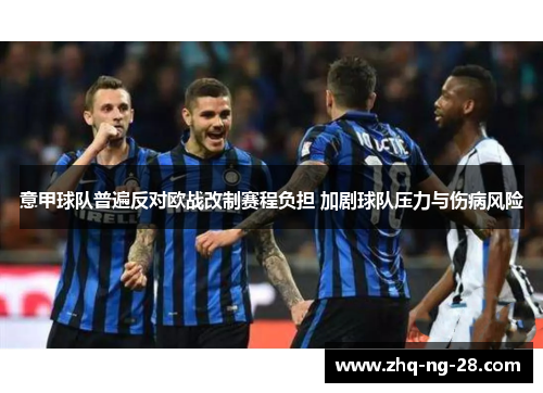 意甲球队普遍反对欧战改制赛程负担 加剧球队压力与伤病风险