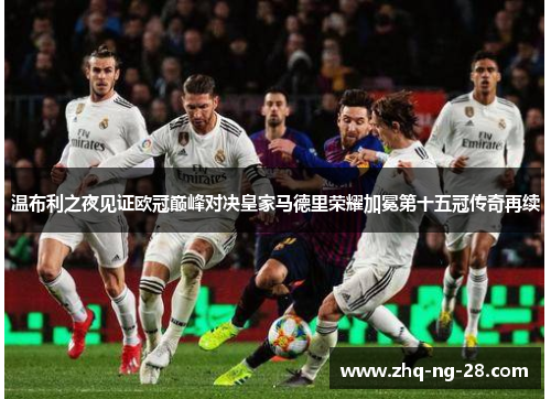 温布利之夜见证欧冠巅峰对决皇家马德里荣耀加冕第十五冠传奇再续