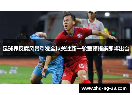 足球界反腐风暴引发全球关注新一轮整顿措施即将出台