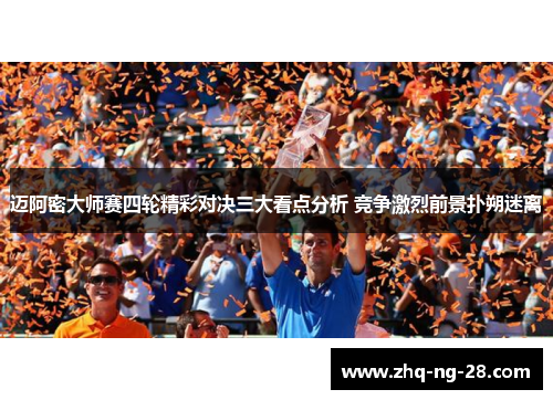 迈阿密大师赛四轮精彩对决三大看点分析 竞争激烈前景扑朔迷离