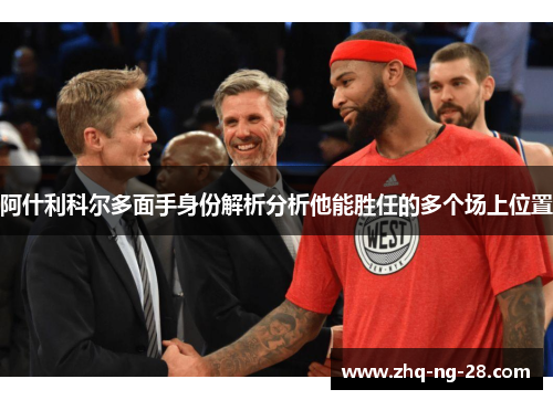 阿什利科尔多面手身份解析分析他能胜任的多个场上位置