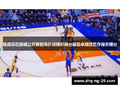 陈雨菲在挪威公开赛前场扑球精彩得分展现卓越技艺夺得关键分